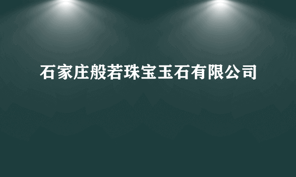 石家庄般若珠宝玉石有限公司