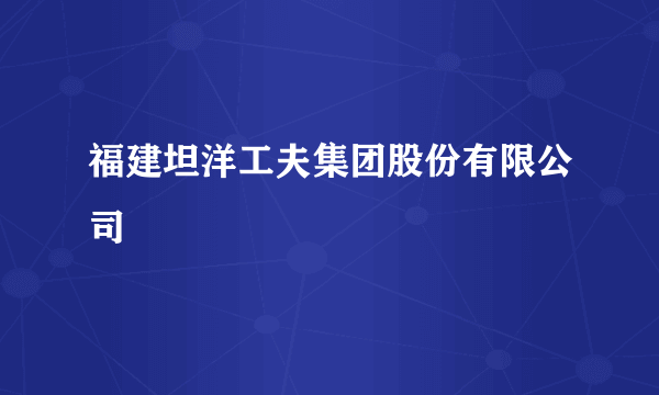 福建坦洋工夫集团股份有限公司