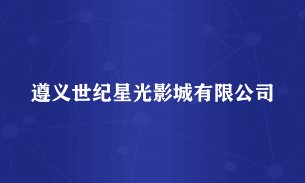 遵义世纪星光影城有限公司