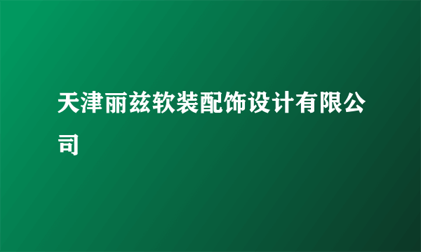 天津丽兹软装配饰设计有限公司