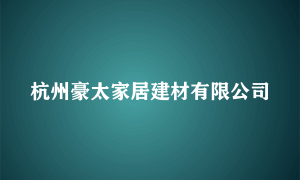 杭州豪太家居建材有限公司