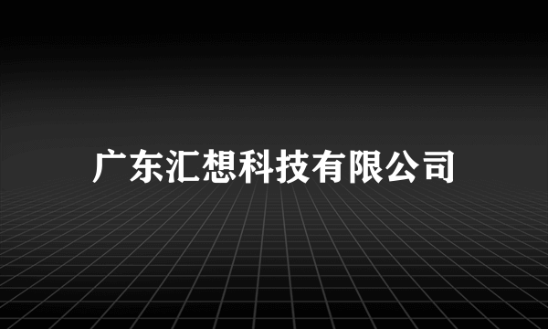 广东汇想科技有限公司