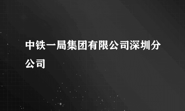 中铁一局集团有限公司深圳分公司
