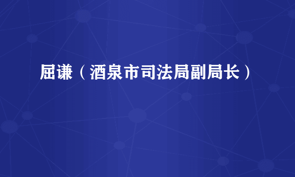 屈谦（酒泉市司法局副局长）
