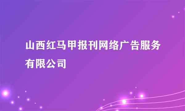 山西红马甲报刊网络广告服务有限公司