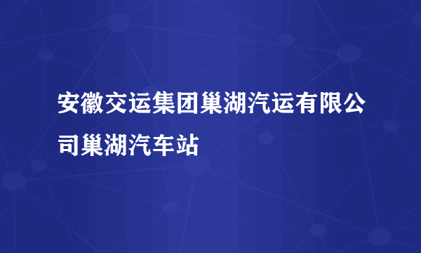 安徽交运集团巢湖汽运有限公司巢湖汽车站
