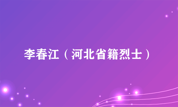 李春江（河北省籍烈士）