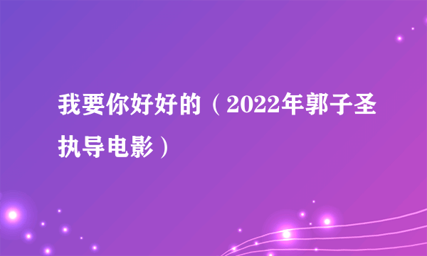我要你好好的（2022年郭子圣执导电影）