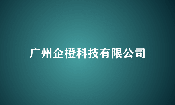 广州企橙科技有限公司