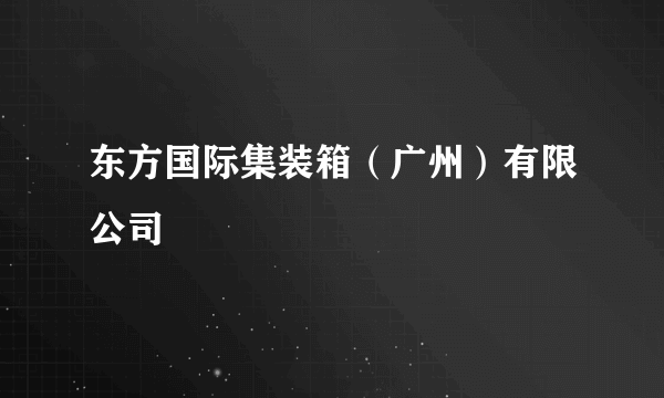 东方国际集装箱（广州）有限公司