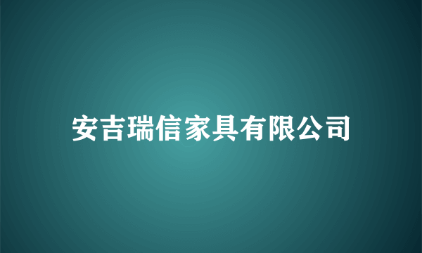 安吉瑞信家具有限公司