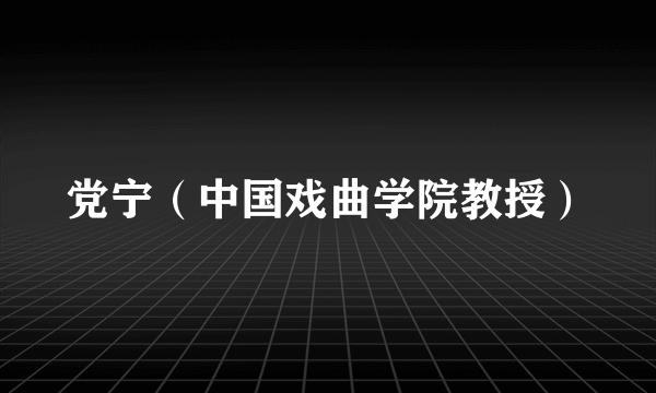 党宁（中国戏曲学院教授）