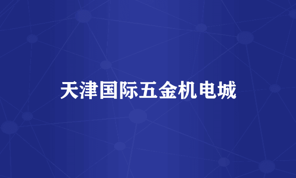 天津国际五金机电城