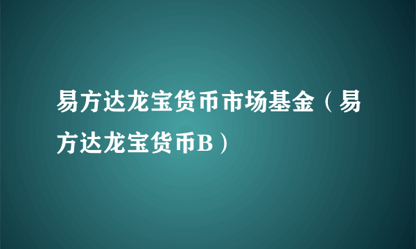 易方达龙宝货币市场基金（易方达龙宝货币B）