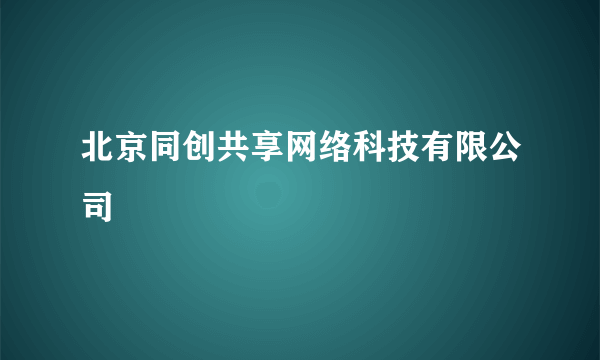 北京同创共享网络科技有限公司