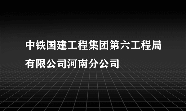 中铁国建工程集团第六工程局有限公司河南分公司