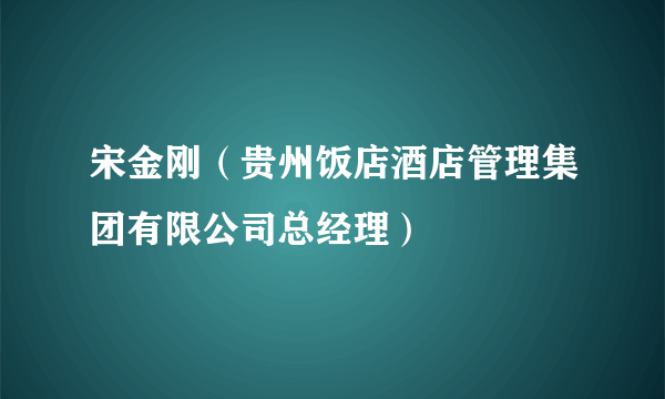 宋金刚（贵州饭店酒店管理集团有限公司总经理）