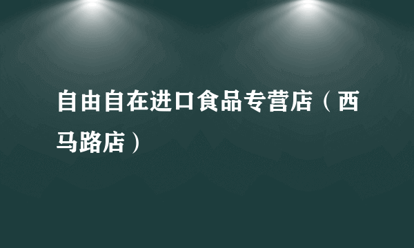 自由自在进口食品专营店（西马路店）
