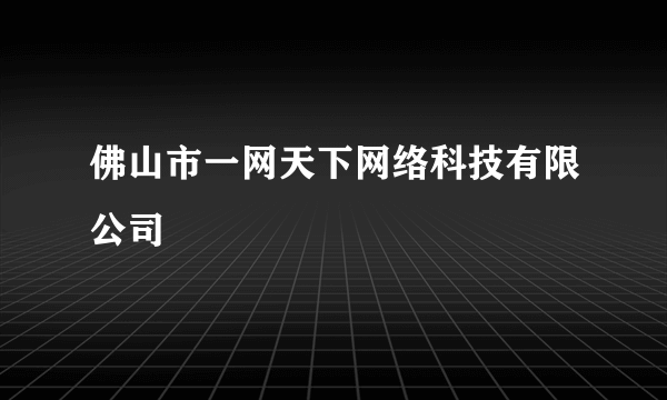 佛山市一网天下网络科技有限公司