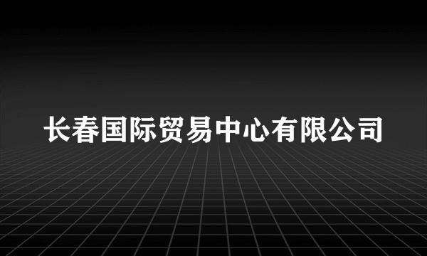 长春国际贸易中心有限公司