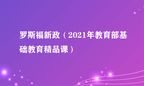 罗斯福新政（2021年教育部基础教育精品课）