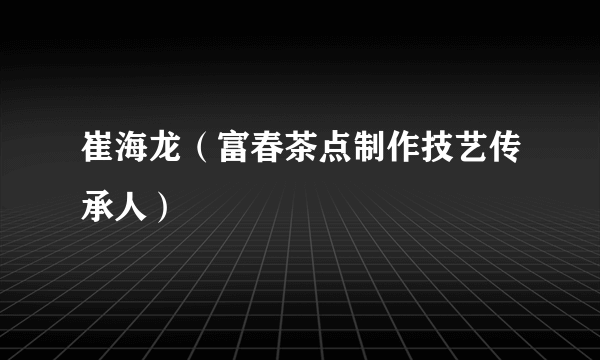 崔海龙（富春茶点制作技艺传承人）