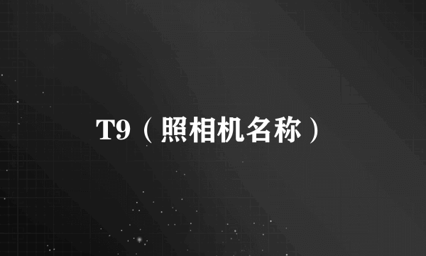 T9（照相机名称）