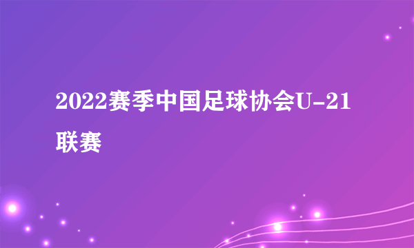 2022赛季中国足球协会U-21联赛