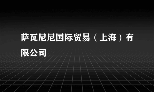 萨瓦尼尼国际贸易（上海）有限公司