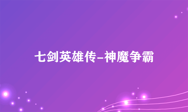 七剑英雄传-神魔争霸