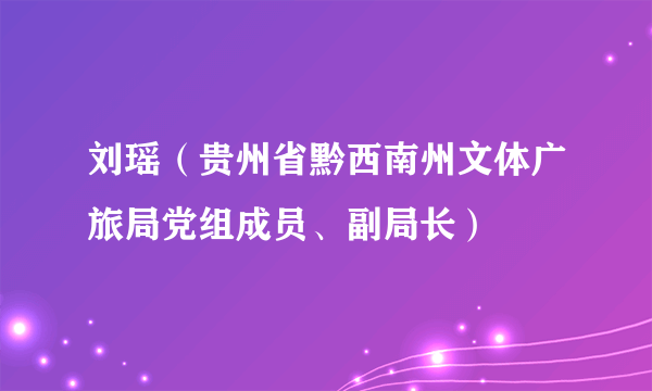 刘瑶（贵州省黔西南州文体广旅局党组成员、副局长）