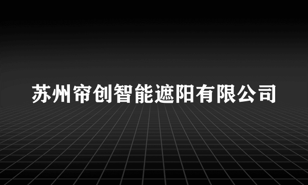 苏州帘创智能遮阳有限公司