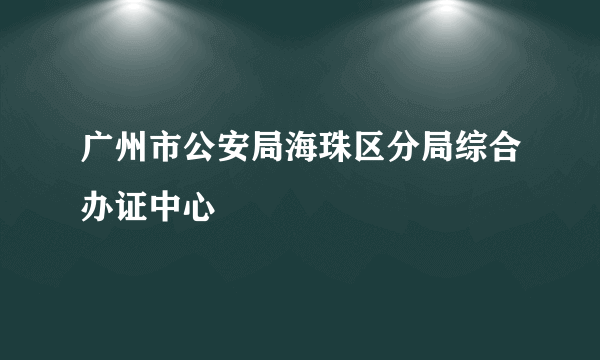 广州市公安局海珠区分局综合办证中心