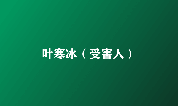 叶寒冰（受害人）