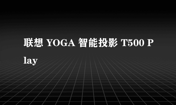 联想 YOGA 智能投影 T500 Play