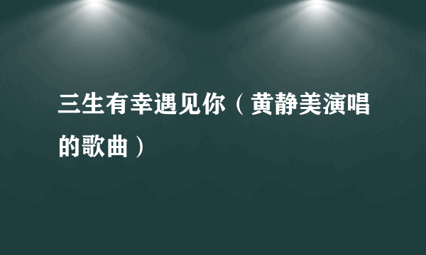 三生有幸遇见你（黄静美演唱的歌曲）