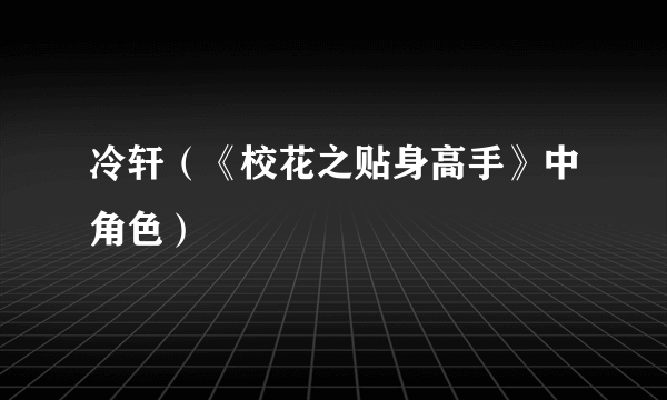 冷轩（《校花之贴身高手》中角色）
