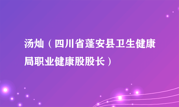 汤灿（四川省蓬安县卫生健康局职业健康股股长）