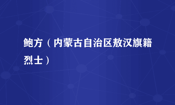 鲍方（内蒙古自治区敖汉旗籍烈士）