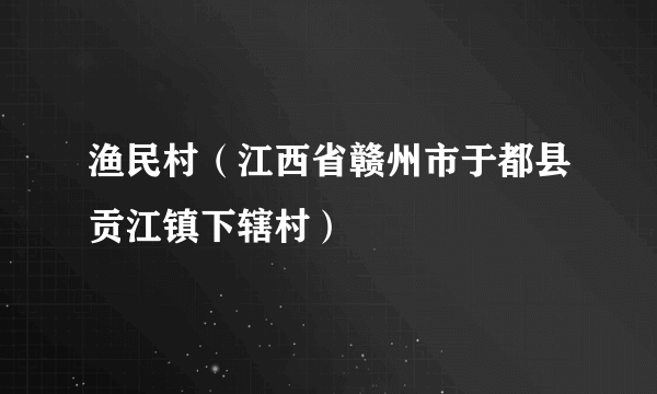 渔民村（江西省赣州市于都县贡江镇下辖村）
