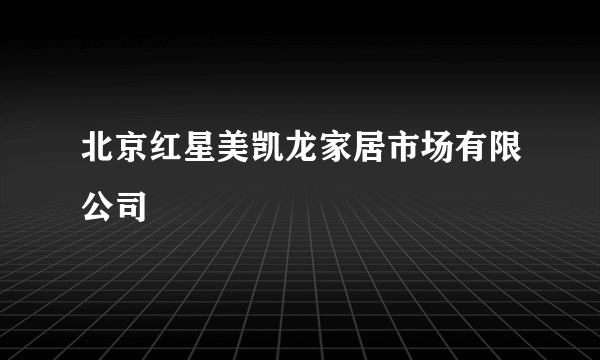 北京红星美凯龙家居市场有限公司