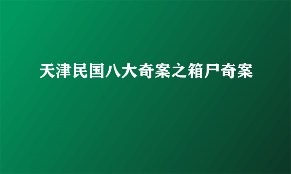 天津民国八大奇案之箱尸奇案