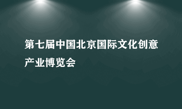 第七届中国北京国际文化创意产业博览会