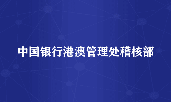 中国银行港澳管理处稽核部