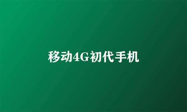 移动4G初代手机