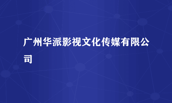 广州华派影视文化传媒有限公司