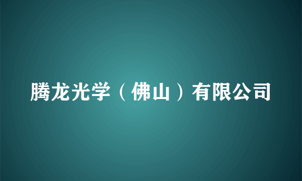 腾龙光学（佛山）有限公司