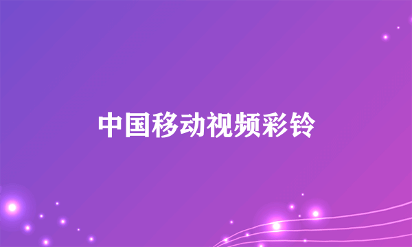 中国移动视频彩铃
