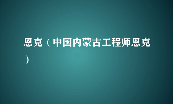 恩克（中国内蒙古工程师恩克）