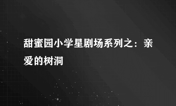 甜蜜园小学星剧场系列之：亲爱的树洞